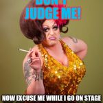 Judging me softly with his thong | DON'T JUDGE ME! NOW EXCUSE ME WHILE I GO ON STAGE AND GET JUDGED FOR THE DRAG SHOW | image tagged in drag queeny,judging,lgbtq,memes | made w/ Imgflip meme maker
