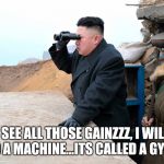 Kim Gainzzz | I SEE ALL THOSE GAINZZZ, I WILL BUILD A MACHINE...ITS CALLED A GYM KIM | image tagged in north korea looking at things | made w/ Imgflip meme maker