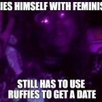 Crazy Hippy | ALLIES HIMSELF WITH FEMINISTS; STILL HAS TO USE RUFFIES TO GET A DATE | image tagged in crazy hippy | made w/ Imgflip meme maker