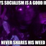 Crazy Hippy | SAYS SOCIALISM IS A GOOD IDEA; NEVER SHARES HIS WEED | image tagged in crazy hippy | made w/ Imgflip meme maker