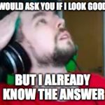 Sassy Jack  | I WOULD ASK YOU IF I LOOK GOOD... BUT I ALREADY KNOW THE ANSWER | image tagged in fabulous jacksepticeye | made w/ Imgflip meme maker