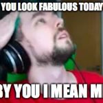Complimenty Jack...kind of... | YOU LOOK FABULOUS TODAY; BY YOU I MEAN ME | image tagged in fabulous jacksepticeye | made w/ Imgflip meme maker