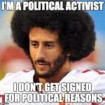 `kaepernick gamb;e | I'M A POLITICAL ACTIVIST; I DON'T GET SIGNED FOR POLITICAL REASONS | image tagged in kaepernick gambe | made w/ Imgflip meme maker