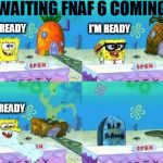 FNAF 6 COMING | WAITING FNAF 6 COMING; I'M READY; I'M READY; I'M READY | image tagged in fnaf 2,fnaf 3,fnaf 4,fnaf 5,fnaf 6,fnaf | made w/ Imgflip meme maker
