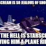 Transformers gone wrong | IF STARSCREAM IS SO JEALOUS OF SHOCKWAVE; WHY THE HELL IS STARSCREAM GIVING HIM A PLANE RIDE? | image tagged in transformers gone wrong | made w/ Imgflip meme maker