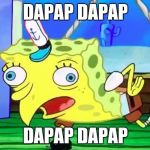 Derp Spongebob | DAPAP DAPAP; DAPAP DAPAP | image tagged in derp spongebob | made w/ Imgflip meme maker