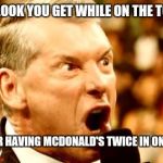 Vince McMahon Shout | THE LOOK YOU GET WHILE ON THE TOILET; AFTER HAVING MCDONALD'S TWICE IN ONE DAY | image tagged in vince mcmahon shout | made w/ Imgflip meme maker