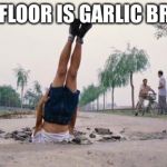 The floor is amazing | THE FLOOR IS GARLIC BREAD | image tagged in the floor is amazing | made w/ Imgflip meme maker