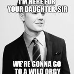 Justin Bieber | I'M HERE FOR YOUR DAUGHTER, SIR; WE'RE GONNA GO TO A WILD ORGY | image tagged in memes,justin bieber suit,orgy,daughter,date | made w/ Imgflip meme maker