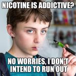 Kid Likes Nicotine | NICOTINE IS ADDICTIVE? NO WORRIES, I DON'T INTEND TO RUN OUT | image tagged in child ecigarette vape kids smoke,nicotine,addiction | made w/ Imgflip meme maker