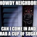 Nightmare foxy | HOWDY NEIGHBOR! CAN I COME IN AND GRAB A CUP OF SUGAR? | image tagged in nightmare foxy | made w/ Imgflip meme maker