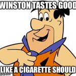 Winston | WINSTON TASTES GOOD; LIKE A CIGARETTE SHOULD | image tagged in fred flinstone,winston,cigarettes | made w/ Imgflip meme maker