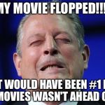 This guy is just to hilarious to pass up | MY MOVIE FLOPPED!!!! IT WOULD HAVE BEEN #1 IF 14 MOVIES WASN'T AHEAD OF IT | image tagged in al gore | made w/ Imgflip meme maker