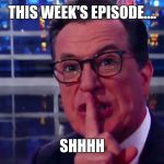 Stephen Colbert Shh | THIS WEEK'S EPISODE.... SHHHH | image tagged in stephen colbert shh | made w/ Imgflip meme maker