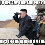 Kim-Korea | "CAN YOU SEE ANY FIRE AND FURY, BOSS?"; "NAH, HE'S IN THE ROUGH ON THE 11TH" | image tagged in kim-korea | made w/ Imgflip meme maker