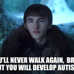 Bran Stark | YOU'LL NEVER WALK AGAIN,  BRAN,  BUT YOU WILL DEVELOP AUTISM | image tagged in bran stark | made w/ Imgflip meme maker