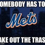 new york mets | SOMEBODY HAS TOO; TAKE OUT THE TRASH | image tagged in new york mets | made w/ Imgflip meme maker