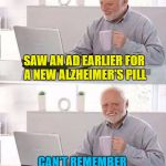 Hide the bad meme-ories | SAW AN AD EARLIER FOR A NEW ALZHEIMER'S PILL; CAN'T REMEMBER WHAT IT WAS CALLED | image tagged in hide the pain harold,memes,alzheimer's,bad memory,big pharma | made w/ Imgflip meme maker