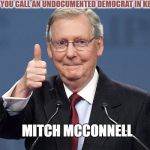Mitch McConnell | WHAT DO YOU CALL AN UNDOCUMENTED DEMOCRAT IN KENTUCKY? MITCH MCCONNELL | image tagged in mitch mcconnell | made w/ Imgflip meme maker