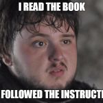 Instructions | I READ THE BOOK; AND FOLLOWED THE INSTRUCTIONS | image tagged in samwell tarly,game of thrones | made w/ Imgflip meme maker