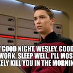 Dread Ensign Wesley | "GOOD NIGHT, WESLEY. GOOD WORK. SLEEP WELL. I'LL MOST LIKELY KILL YOU
IN THE MORNING." | image tagged in wesley,crusher,wesley crusher,westley,dread pirate roberts | made w/ Imgflip meme maker