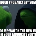 Kermit to Dark Kermit | ME: I SHOULD PROBABLY GET SOME SLEEP. ALSO ME: WATCH THE NEW VIDEO FROM YOUR FAVOURITE YOUTUBER. | image tagged in kermit to dark kermit | made w/ Imgflip meme maker