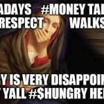 virgin mary pregnant | NOWADAYS    #MONEY TALKS
 #RESPECT           WALKS; MARY IS VERY DISAPPOINTED WIT YALL #$HUNGRY HEFFAS | image tagged in virgin mary pregnant | made w/ Imgflip meme maker