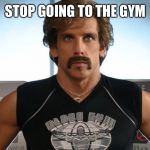 Globo Gym | STOP GOING TO THE GYM | image tagged in globo gym | made w/ Imgflip meme maker