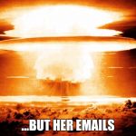 But her irradiated emails | ...BUT HER EMAILS | image tagged in mushroom cloud,hillary emails | made w/ Imgflip meme maker
