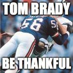 Lawrence Taylor | TOM BRADY; BE THANKFUL | image tagged in lawrence taylor | made w/ Imgflip meme maker