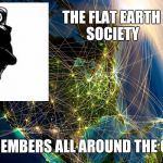 The_Internet_Globe | THE FLAT EARTH SOCIETY; HAS MEMBERS ALL AROUND THE GLOBE | image tagged in the_internet_globe | made w/ Imgflip meme maker