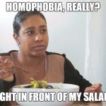 Right in Front of My Salad | HOMOPHOBIA, REALLY? RIGHT IN FRONT OF MY SALAD? | image tagged in right in front of my salad | made w/ Imgflip meme maker