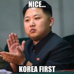 NORTH KOREA CLAPPING | NICE... KOREA FIRST | image tagged in north korea clapping | made w/ Imgflip meme maker