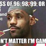 Lebron james mustache | CLASS OF 96, 98, 99, OR Y2K; DON'T MATTER I'M GAME... | image tagged in lebron james mustache | made w/ Imgflip meme maker