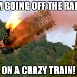 Trainwreck | I'M GOING OFF THE RAILS; ON A CRAZY TRAIN! | image tagged in trainwreck | made w/ Imgflip meme maker