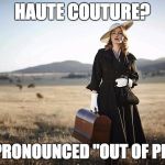 Tilly: Dressmaker | HAUTE COUTURE? IT'S PRONOUNCED "OUT OF PLACE" | image tagged in tilly dressmaker | made w/ Imgflip meme maker