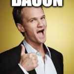 Let's see how far this goes.... | BACON | image tagged in barney awesome,iwanttobebacon,iwanttobebaconcom,bacon,nph,how i met your mother | made w/ Imgflip meme maker