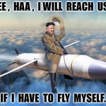 KIM JONG UN | YEE ,  HAA ,  I WILL  REACH  USA; IF  I  HAVE  TO  FLY  MYSELF. | image tagged in kim jong un | made w/ Imgflip meme maker