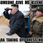 kim jong un | SOMEONE  GIVE  ME  KLEENEX; SARA  TAKING  OFF  DRESS  NOW. | image tagged in kim jong un | made w/ Imgflip meme maker