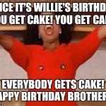 Look at what Oprah is giving everyone, today! | SINCE IT'S WILLIE'S BIRTHDAY, YOU GET CAKE! YOU GET CAKE! EVERYBODY GETS CAKE! HAPPY BIRTHDAY BROTHER!!! | image tagged in look at what oprah is giving everyone today! | made w/ Imgflip meme maker