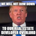 we will not bow down to our real estate developer overlord | WE WILL NOT BOW DOWN; TO OUR REAL ESTATE DEVELOPER OVERLORD | image tagged in trump,donald trump,maga | made w/ Imgflip meme maker