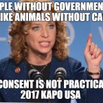 Debbie Wasserman Schultz | PEOPLE WITHOUT GOVERNMENTS... ARE LIKE ANIMALS WITHOUT CAGES... CONSENT IS NOT PRACTICAL 2017 KAPO USA | image tagged in debbie wasserman schultz | made w/ Imgflip meme maker