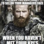game of thrones  | THE LOOK YOU DONT WANT TO SEE ON YOUR MANAGERS FACE; WHEN YOU HAVEN'T MET YOUR KPI'S | image tagged in game of thrones | made w/ Imgflip meme maker