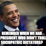 obama laughing | REMEMBER WHEN WE HAD A PRESIDENT WHO DIDN'T TROLL SOCIOPATHIC DICTATORS? | made w/ Imgflip meme maker
