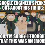 I am going to boycott & not use Google anymore! (Yeah, right!) | GOOGLE ENGINEER SPEAKS OUT ABOUT HIS FIRING:; "OH, I'M SORRY, I THOUGHT THAT THIS WAS AMERICA!" | image tagged in i thought this was america south park,google,sexism,memo,manifesto | made w/ Imgflip meme maker