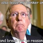 mitch mcconnell funny looking | I also leave my blinker on; and break for no reason | image tagged in mitch mcconnell funny looking | made w/ Imgflip meme maker