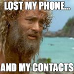 Cast away | LOST MY PHONE... AND MY CONTACTS | image tagged in cast away | made w/ Imgflip meme maker