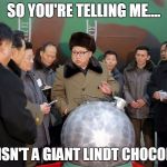 Kim Jung Un | SO YOU'RE TELLING ME.... THIS ISN'T A GIANT LINDT CHOCOLATE? | image tagged in kim jung un | made w/ Imgflip meme maker