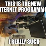 i have no idea | THIS IS THE NEW INTERNET PROGRAMMOR; I REALLY SUCK | image tagged in i have no idea | made w/ Imgflip meme maker