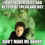 Here I Come, McDonald's | YOUR FRENCH FRIES HAD BETTER BE FRESH AND HOT. DON'T MAKE ME ANGRY. | image tagged in memes,incredible hulk | made w/ Imgflip meme maker